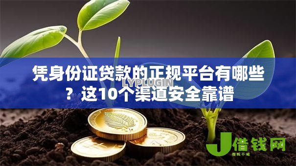凭身份证贷款的正规平台有哪些?这10个渠道安全靠谱 凭身份证贷款的正规平台有哪些?这10个渠道安全靠谱
