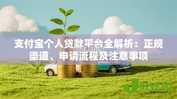 支付宝个人贷款平台全解析:正规渠道、申请流程及注意事项 支付宝个人贷款平台全解析:正规渠道、申请流程及注意事项