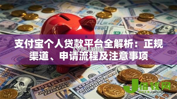 支付宝个人贷款平台全解析:正规渠道、申请流程及注意事项 支付宝个人贷款平台全解析:正规渠道、申请流程及注意事项