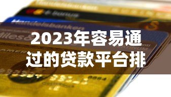 2023年容易通过的贷款平台排名:快速到账+低息推荐 2023年容易通过的贷款平台排名:快速到账+低息推荐