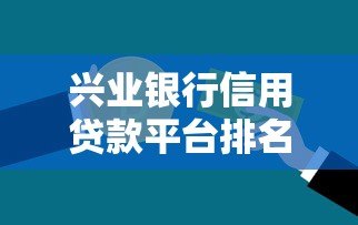 兴业银行信用贷款平台排名及优势分析 兴业银行信用贷款平台排名及优势分析