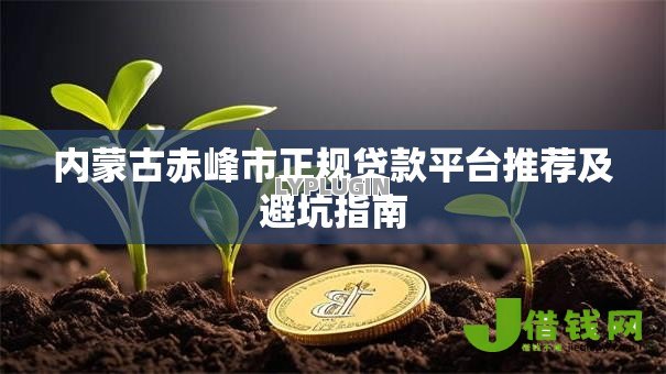 内蒙古赤峰市正规贷款平台推荐及避坑指南 内蒙古赤峰市正规贷款平台推荐及避坑指南
