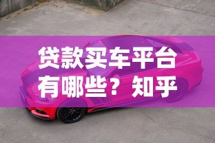 贷款买车平台有哪些？知乎热门渠道全解析