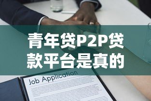 青年贷P2P贷款平台是真的吗?深度解析其可靠性 青年贷P2P贷款平台是真的吗?深度解析其可靠性