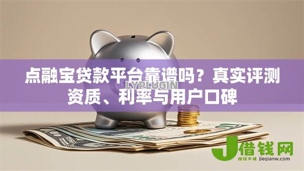 点融宝贷款平台靠谱吗?真实评测资质、利率与用户口碑 点融宝贷款平台靠谱吗?真实评测资质、利率与用户口碑