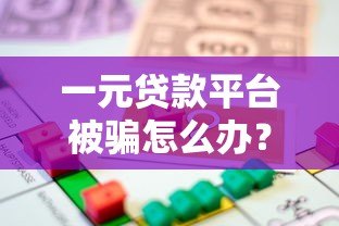 一元贷款平台被骗怎么办?正确应对方法全解析 一元贷款平台被骗怎么办?正确应对方法全解析