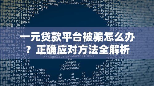 一元贷款平台被骗怎么办?正确应对方法全解析 一元贷款平台被骗怎么办?正确应对方法全解析