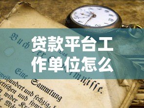 贷款平台工作单位怎么填?手把手教你正确填写技巧 贷款平台工作单位怎么填?手把手教你正确填写技巧