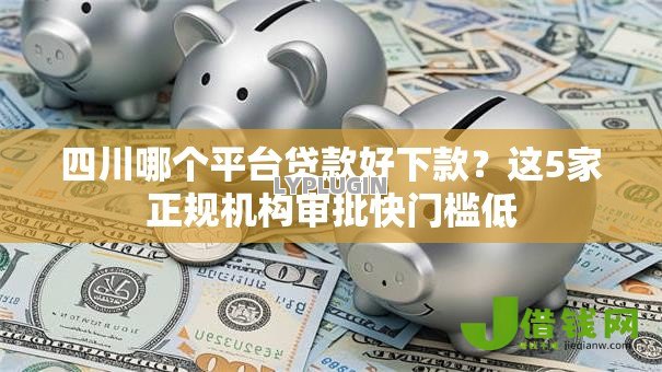 四川哪个平台贷款好下款?这5家正规机构审批快门槛低 四川哪个平台贷款好下款?这5家正规机构审批快门槛低