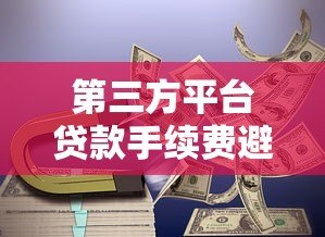 第三方平台贷款手续费避坑指南:如何避免被多收费 第三方平台贷款手续费避坑指南:如何避免被多收费