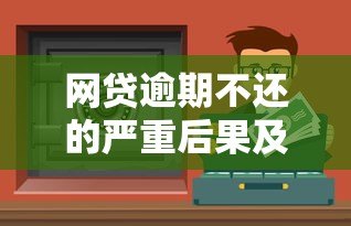 网贷逾期不还的严重后果及应对方法