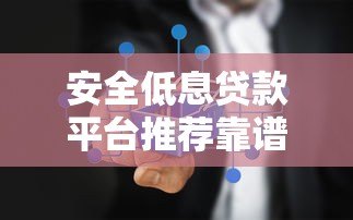 安全低息贷款平台推荐靠谱吗?真实测评揭秘真相 安全低息贷款平台推荐靠谱吗?真实测评揭秘真相