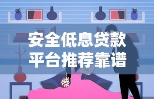 安全低息贷款平台推荐靠谱吗?真实测评揭秘真相 安全低息贷款平台推荐靠谱吗?真实测评揭秘真相