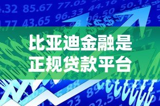比亚迪金融是正规贷款平台吗?详细解析其背景与贷款服务 比亚迪金融是正规贷款平台吗?详细解析其背景与贷款服务