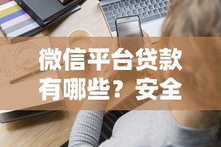 微信平台贷款有哪些?安全性如何辨别?全面解析 微信平台贷款有哪些?安全性如何辨别?全面解析