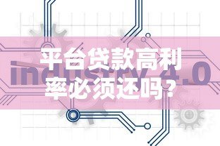 平台贷款高利率必须还吗?法律风险与应对策略解析 平台贷款高利率必须还吗?法律风险与应对策略解析