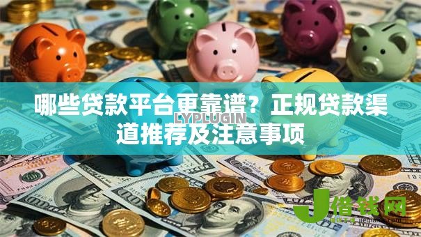哪些贷款平台更靠谱?正规贷款渠道推荐及注意事项 哪些贷款平台更靠谱?正规贷款渠道推荐及注意事项