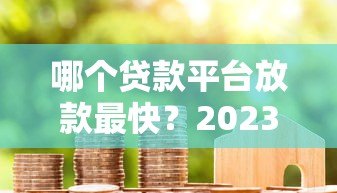 哪个贷款平台放款最快?2023年急用钱必看这5个渠道 哪个贷款平台放款最快?2023年急用钱必看这5个渠道
