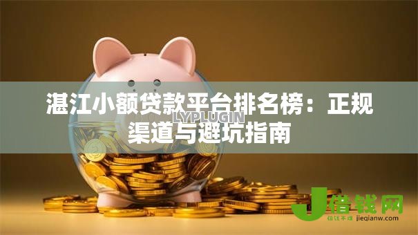 湛江小额贷款平台排名榜:正规渠道与避坑指南 湛江小额贷款平台排名榜:正规渠道与避坑指南