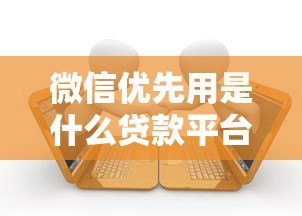 微信优先用是什么贷款平台?精选5大正规借款渠道推荐 微信优先用是什么贷款平台?精选5大正规借款渠道推荐