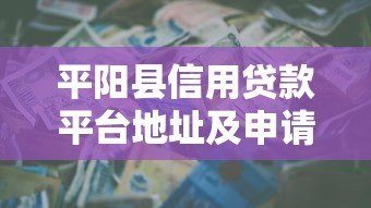 平阳县信用贷款平台地址及申请指南 平阳县信用贷款平台地址及申请指南