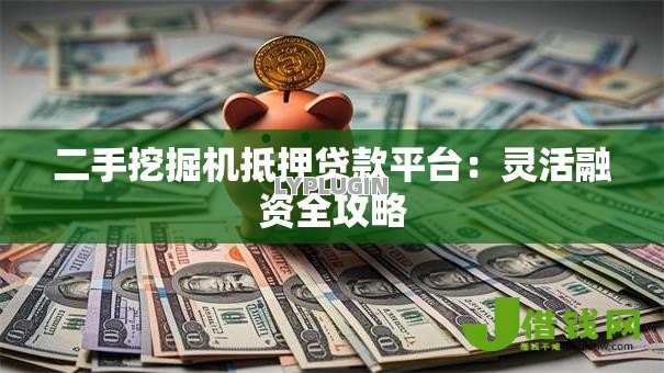 二手挖掘机抵押贷款平台：灵活融资全攻略