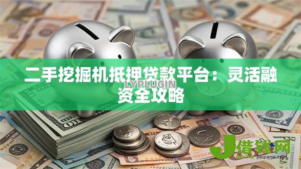 二手挖掘机抵押贷款平台：灵活融资全攻略