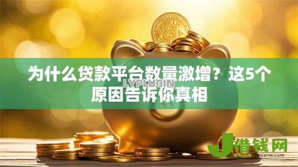 为什么贷款平台数量激增?这5个原因告诉你真相 为什么贷款平台数量激增?这5个原因告诉你真相