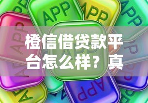 橙信借贷款平台怎么样？真实用户评测及使用注意事项