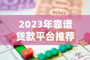 2023年靠谱贷款平台推荐:如何选择最适合你的借款渠道? 2023年靠谱贷款平台推荐:如何选择最适合你的借款渠道?