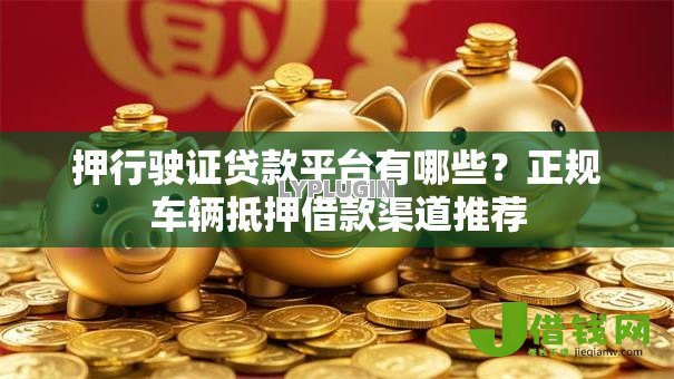 押行驶证贷款平台有哪些？正规车辆抵押借款渠道推荐