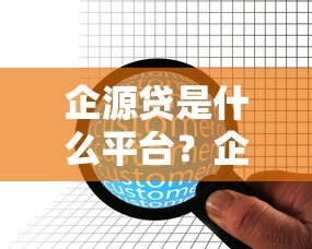 企源贷是什么平台?企业贷款服务深度解析 企源贷是什么平台?企业贷款服务深度解析