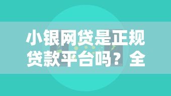 小银网贷是正规贷款平台吗?全面解析其贷款产品与风险 小银网贷是正规贷款平台吗?全面解析其贷款产品与风险