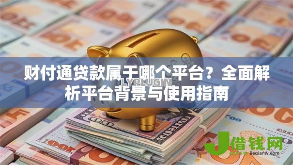 财付通贷款属于哪个平台？全面解析平台背景与使用指南