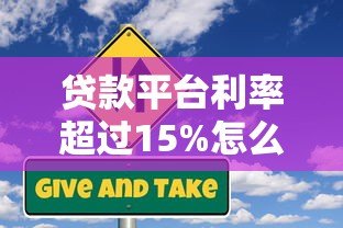 贷款平台利率超过15%怎么办?这些风险与应对策略要知晓 贷款平台利率超过15%怎么办?这些风险与应对策略要知晓