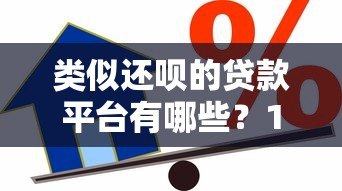 类似还呗的贷款平台有哪些？10家靠谱借贷渠道对比