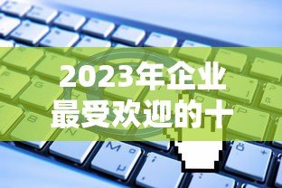 2023年企业最受欢迎的十大贷款平台推荐及申请攻略 2023年企业最受欢迎的十大贷款平台推荐及申请攻略