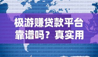 极游赚贷款平台靠谱吗?真实用户测评与使用攻略 极游赚贷款平台靠谱吗?真实用户测评与使用攻略