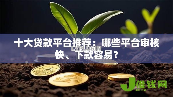 十大贷款平台推荐:哪些平台审核快、下款容易? 十大贷款平台推荐:哪些平台审核快、下款容易?