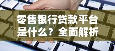 零售银行贷款平台是什么?全面解析申请流程与注意事项 零售银行贷款平台是什么?全面解析申请流程与注意事项