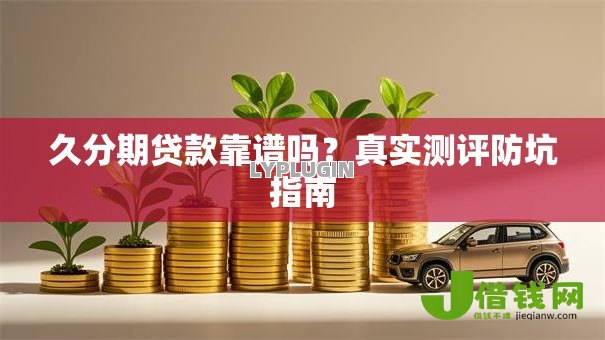 久分期贷款靠谱吗?真实测评防坑指南 久分期贷款靠谱吗?真实测评防坑指南