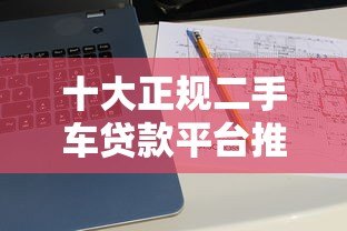 十大正规二手车贷款平台推荐：靠谱购车贷款指南