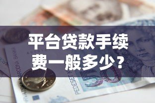平台贷款手续费一般多少?2023年最新收费标准解析 平台贷款手续费一般多少?2023年最新收费标准解析