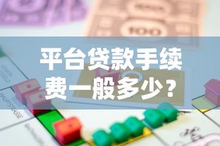 平台贷款手续费一般多少?2023年最新收费标准解析 平台贷款手续费一般多少?2023年最新收费标准解析