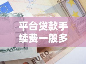 平台贷款手续费一般多少?2023年最新收费标准解析 平台贷款手续费一般多少?2023年最新收费标准解析