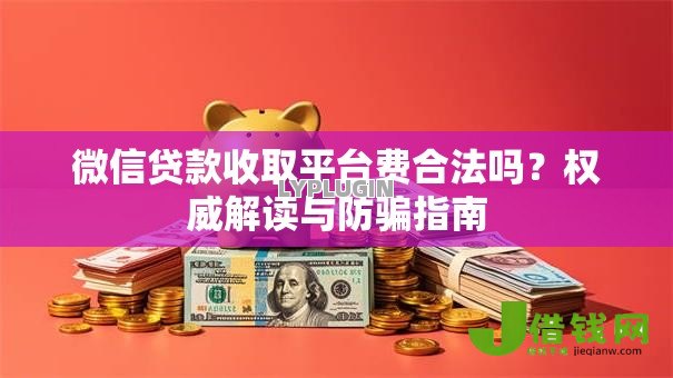 微信贷款收取平台费合法吗？权威解读与防骗指南