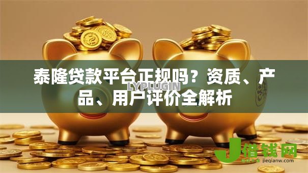 泰隆贷款平台正规吗?资质、产品、用户评价全解析 泰隆贷款平台正规吗?资质、产品、用户评价全解析