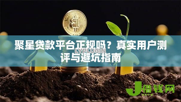 聚星贷款平台正规吗?真实用户测评与避坑指南 聚星贷款平台正规吗?真实用户测评与避坑指南