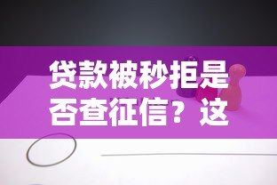 贷款被秒拒是否查征信?这几点你一定要知道 贷款被秒拒是否查征信?这几点你一定要知道