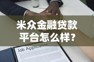 米众金融贷款平台怎么样?真实体验与全面解析 米众金融贷款平台怎么样?真实体验与全面解析